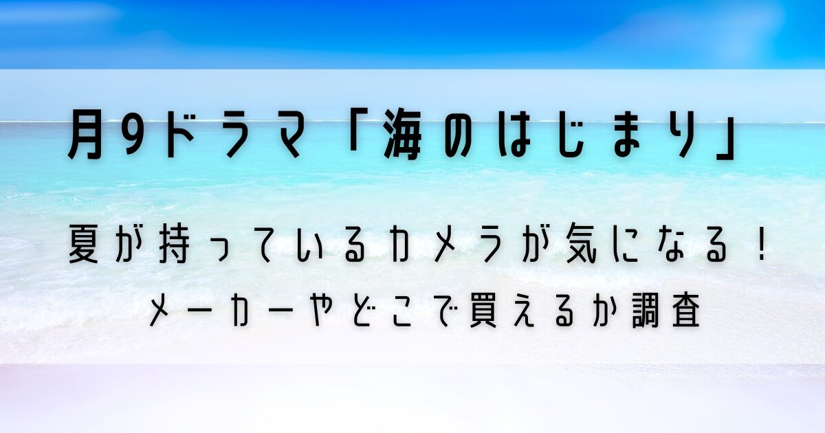 「海のはじまり」夏が持っているカメラはどこのメーカー？買えるお店も